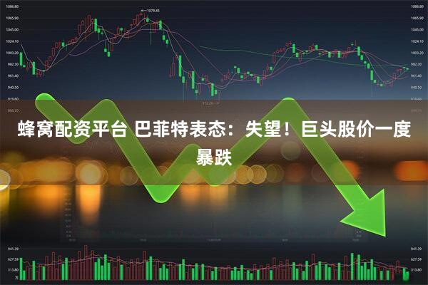 蜂窝配资平台 巴菲特表态：失望！巨头股价一度暴跌