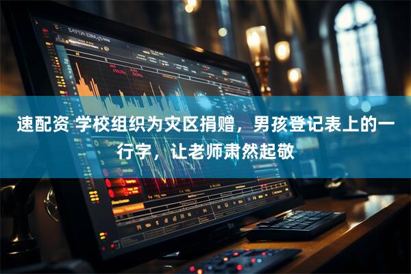 速配资 学校组织为灾区捐赠，男孩登记表上的一行字，让老师肃然起敬