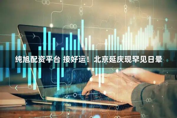纯旭配资平台 接好运！北京延庆现罕见日晕