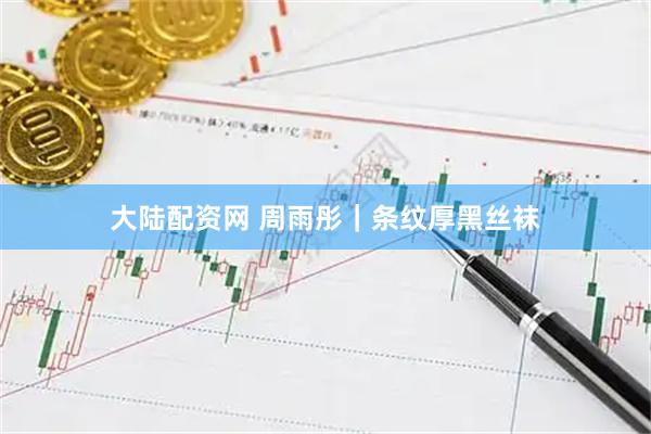 大陆配资网 周雨彤｜条纹厚黑丝袜
