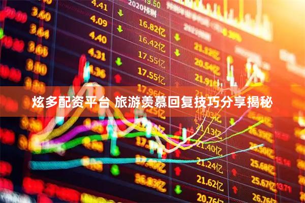 炫多配资平台 旅游羡慕回复技巧分享揭秘