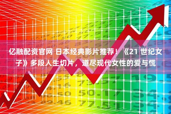亿融配资官网 日本经典影片推荐！《21 世纪女子》多段人生切片，道尽现代女性的爱与慌