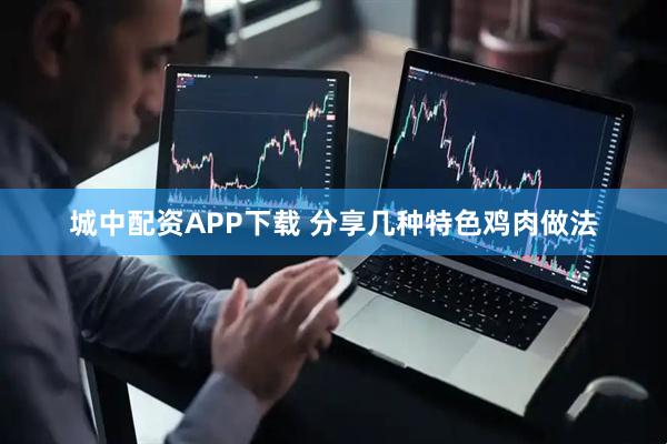 城中配资APP下载 分享几种特色鸡肉做法