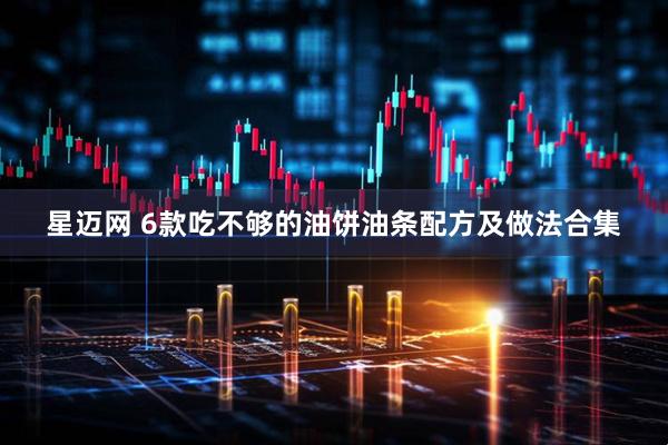 星迈网 6款吃不够的油饼油条配方及做法合集