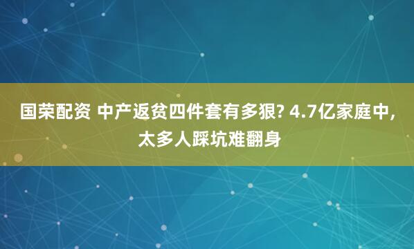 国荣配资 中产返贫四件套有多狠? 4.7亿家庭中, 太多人踩坑难翻身