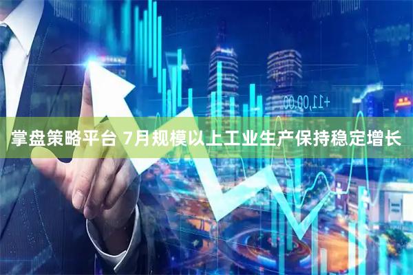 掌盘策略平台 7月规模以上工业生产保持稳定增长