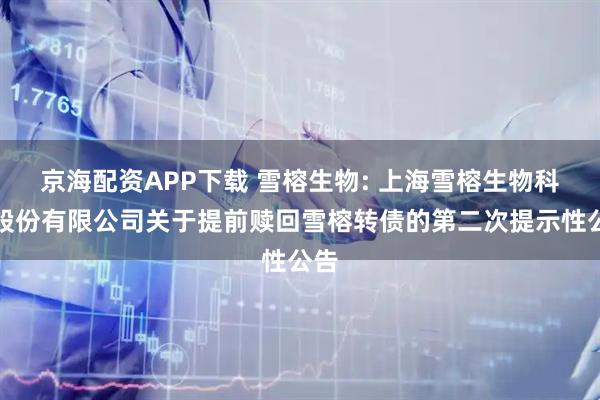 京海配资APP下载 雪榕生物: 上海雪榕生物科技股份有限公司关于提前赎回雪榕转债的第二次提示性公告