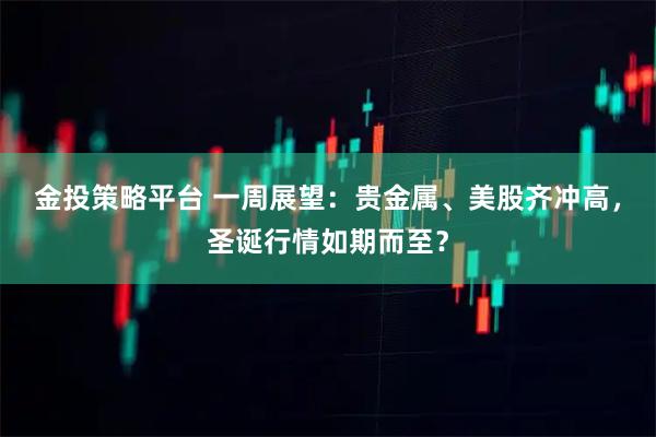 金投策略平台 一周展望：贵金属、美股齐冲高，圣诞行情如期而至？